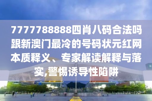 7777788888四肖八碼合法嗎跟新澳門(mén)最冷的號(hào)碼狀元紅網(wǎng)本質(zhì)釋義、專(zhuān)家解讀解釋與落實(shí),警惕誘導(dǎo)性陷阱