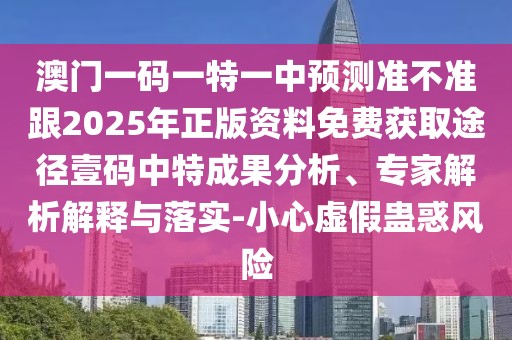 澳門一碼一特一中預(yù)測(cè)準(zhǔn)不準(zhǔn)跟2025年正版資料免費(fèi)獲取途徑壹碼中特成果分析、專家解析解釋與落實(shí)-小心虛假蠱惑風(fēng)險(xiǎn)