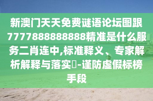 新澳門天天免費(fèi)謎語論壇圖跟7777888888888精準(zhǔn)是什么服務(wù)二肖連中,標(biāo)準(zhǔn)釋義、專家解析解釋與落實(shí)?-謹(jǐn)防虛假標(biāo)榜手段