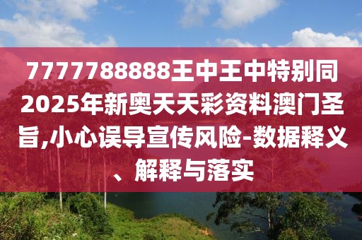 7777788888王中王中特別同2025年新奧天天彩資料澳門(mén)圣旨,小心誤導(dǎo)宣傳風(fēng)險(xiǎn)-數(shù)據(jù)釋義、解釋與落實(shí)