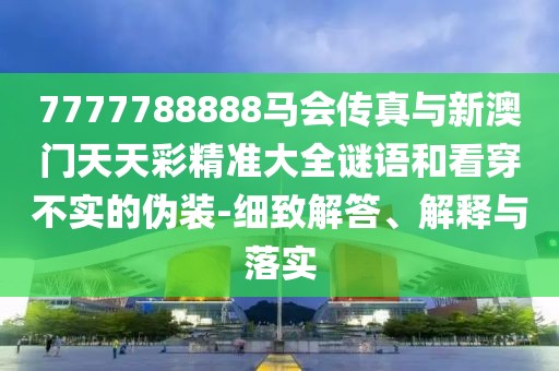 7777788888馬會傳真與新澳門天天彩精準(zhǔn)大全謎語和看穿不實的偽裝-細(xì)致解答、解釋與落實