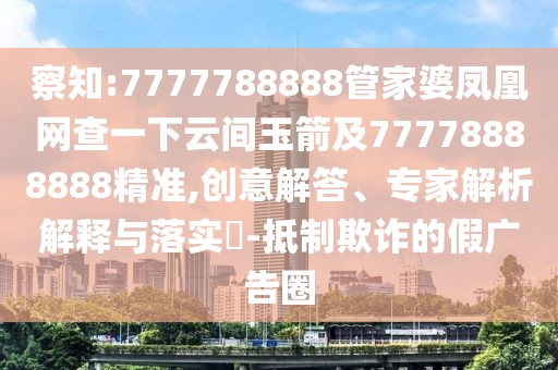察知:7777788888管家婆鳳凰網(wǎng)查一下云間玉箭及77778888888精準(zhǔn),創(chuàng)意解答、專(zhuān)家解析解釋與落實(shí)?-抵制欺詐的假?gòu)V告圈