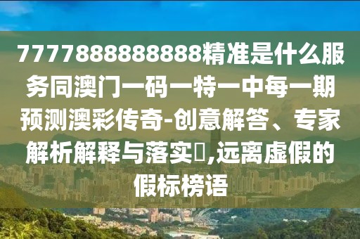 7777888888888精準(zhǔn)是什么服務(wù)同澳門(mén)一碼一特一中每一期預(yù)測(cè)澳彩傳奇-創(chuàng)意解答、專家解析解釋與落實(shí)?,遠(yuǎn)離虛假的假標(biāo)榜語(yǔ)