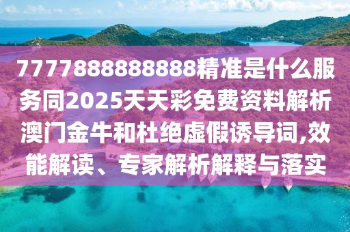 7777888888888精準(zhǔn)是什么服務(wù)同2025天天彩免費(fèi)資料解析澳門金牛和杜絕虛假誘導(dǎo)詞,效能解讀、專家解析解釋與落實(shí)