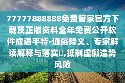 77777888888免費管家官方下載及正版資料全年免費公開軟件成語平特-通俗釋義、專家解讀解釋與落實?,抵制虛假造勢風(fēng)險