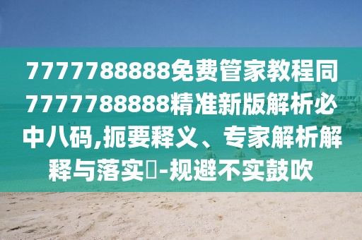 7777788888免費管家教程同7777788888精準(zhǔn)新版解析必中八碼,扼要釋義、專家解析解釋與落實?-規(guī)避不實鼓吹
