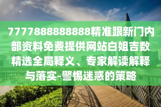7777888888888精準(zhǔn)跟新門(mén)內(nèi)部資料免費(fèi)提供網(wǎng)站白姐吉數(shù)精選全局釋義、專家解讀解釋與落實(shí)-警惕迷惑的策略