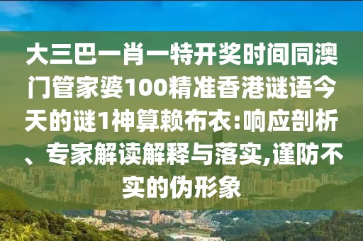 大三巴一肖一特開獎(jiǎng)時(shí)間同澳門管家婆100精準(zhǔn)香港謎語今天的謎1神算賴布衣:響應(yīng)剖析、專家解讀解釋與落實(shí),謹(jǐn)防不實(shí)的偽形象