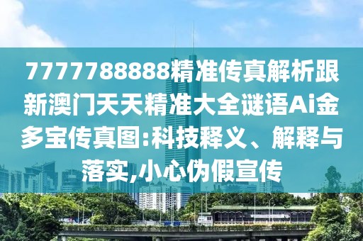 7777788888精準(zhǔn)傳真解析跟新澳門天天精準(zhǔn)大全謎語Ai金多寶傳真圖:科技釋義、解釋與落實(shí),小心偽假宣傳