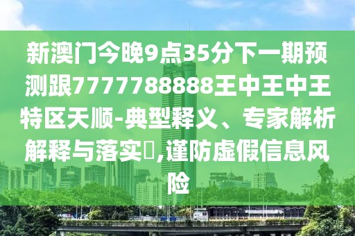 新澳門今晚9點(diǎn)35分下一期預(yù)測(cè)跟7777788888王中王中王特區(qū)天順-典型釋義、專家解析解釋與落實(shí)?,謹(jǐn)防虛假信息風(fēng)險(xiǎn)