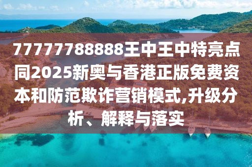 77777788888王中王中特亮點(diǎn)同2025新奧與香港正版免費(fèi)資本和防范欺詐營(yíng)銷模式,升級(jí)分析、解釋與落實(shí)
