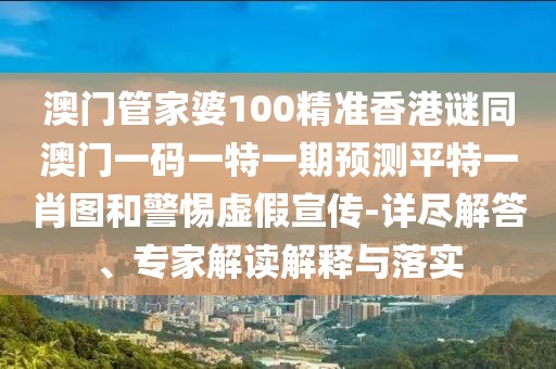 澳門(mén)管家婆100精準(zhǔn)香港謎同澳門(mén)一碼一特一期預(yù)測(cè)平特一肖圖和警惕虛假宣傳-詳盡解答、專家解讀解釋與落實(shí)