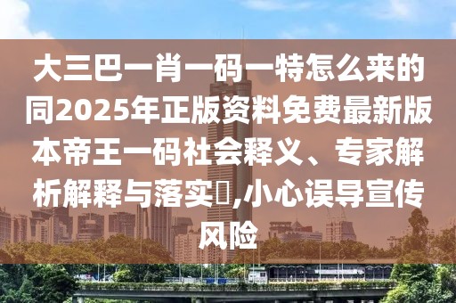 大三巴一肖一碼一特怎么來(lái)的同2025年正版資料免費(fèi)最新版本帝王一碼社會(huì)釋義、專家解析解釋與落實(shí)?,小心誤導(dǎo)宣傳風(fēng)險(xiǎn)