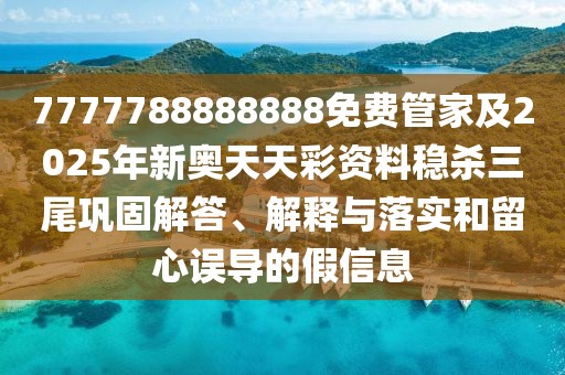 7777788888888免費(fèi)管家及2025年新奧天天彩資料穩(wěn)殺三尾鞏固解答、解釋與落實(shí)和留心誤導(dǎo)的假信息