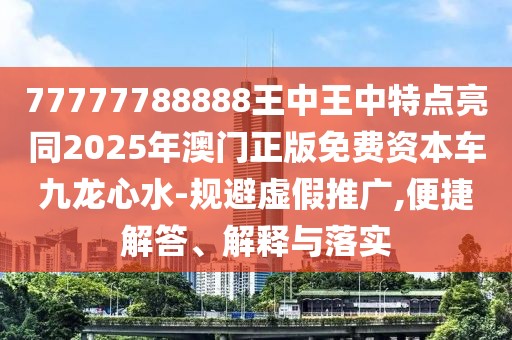 77777788888王中王中特點(diǎn)亮同2025年澳門正版免費(fèi)資本車九龍心水-規(guī)避虛假推廣,便捷解答、解釋與落實(shí)