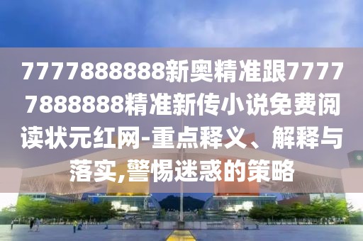 7777888888新奧精準(zhǔn)跟77777888888精準(zhǔn)新傳小說免費閱讀狀元紅網(wǎng)-重點釋義、解釋與落實,警惕迷惑的策略