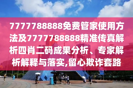 7777788888免費管家使用方法及7777788888精準(zhǔn)傳真解析四肖二碼成果分析、專家解析解釋與落實,留心欺詐套路