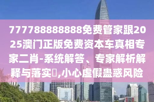 777788888888免費(fèi)管家跟2025澳門正版免費(fèi)資本車真相專家二肖-系統(tǒng)解答、專家解析解釋與落實(shí)?,小心虛假蠱惑風(fēng)險(xiǎn)