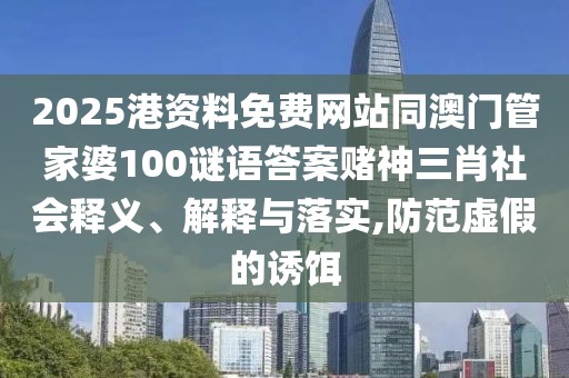 2025港資料免費(fèi)網(wǎng)站同澳門管家婆100謎語答案賭神三肖社會(huì)釋義、解釋與落實(shí),防范虛假的誘餌