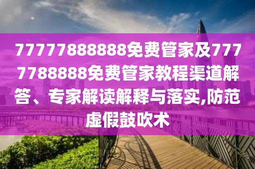 77777888888免費(fèi)管家及7777788888免費(fèi)管家教程渠道解答、專家解讀解釋與落實(shí),防范虛假鼓吹術(shù)