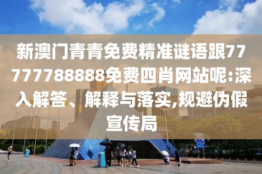 新澳門青青免費精準謎語跟77777788888免費四肖網(wǎng)站呢:深入解答、解釋與落實,規(guī)避偽假宣傳局