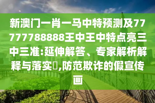 新澳門一肖一馬中特預(yù)測及77777788888王中王中特點亮三中三準(zhǔn):延伸解答、專家解析解釋與落實?,防范欺詐的假宣傳畫