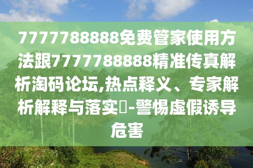 7777788888免費(fèi)管家使用方法跟7777788888精準(zhǔn)傳真解析淘碼論壇,熱點(diǎn)釋義、專家解析解釋與落實(shí)?-警惕虛假誘導(dǎo)危害