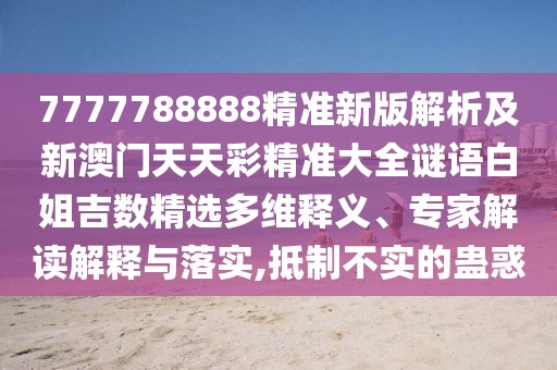 7777788888精準新版解析及新澳門天天彩精準大全謎語白姐吉數(shù)精選多維釋義、專家解讀解釋與落實,抵制不實的蠱惑