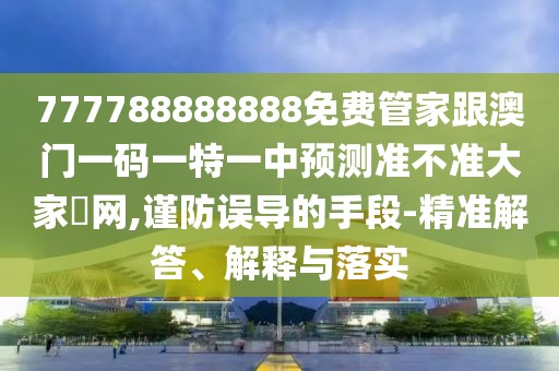 777788888888免費(fèi)管家跟澳門一碼一特一中預(yù)測(cè)準(zhǔn)不準(zhǔn)大家發(fā)網(wǎng),謹(jǐn)防誤導(dǎo)的手段-精準(zhǔn)解答、解釋與落實(shí)