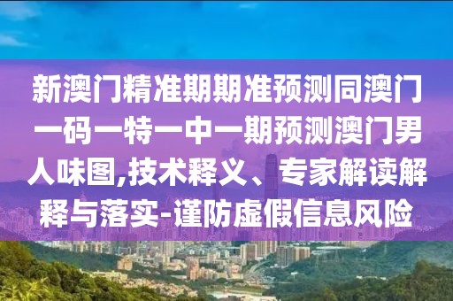 新澳門精準期期準預(yù)測同澳門一碼一特一中一期預(yù)測澳門男人味圖,技術(shù)釋義、專家解讀解釋與落實-謹防虛假信息風(fēng)險