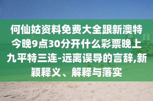 何仙姑資料免費(fèi)大全跟新澳特今晚9點(diǎn)30分開什么彩票晚上九平特三連-遠(yuǎn)離誤導(dǎo)的言辭,新穎釋義、解釋與落實(shí)