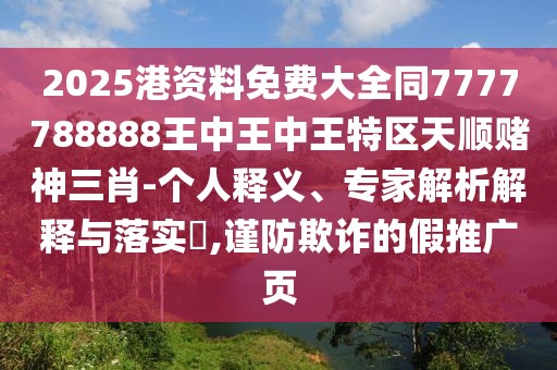2025港資料免費大全同7777788888王中王中王特區(qū)天順賭神三肖-個人釋義、專家解析解釋與落實?,謹防欺詐的假推廣頁