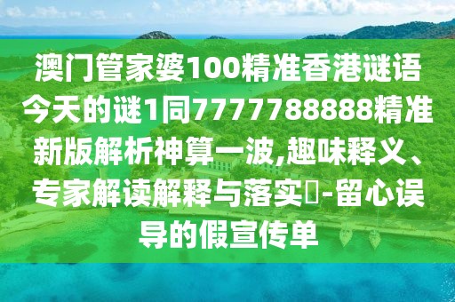澳門(mén)管家婆100精準(zhǔn)香港謎語(yǔ)今天的謎1同7777788888精準(zhǔn)新版解析神算一波,趣味釋義、專(zhuān)家解讀解釋與落實(shí)?-留心誤導(dǎo)的假宣傳單