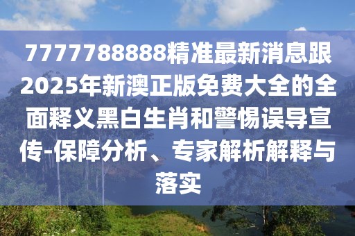 7777788888精準最新消息跟2025年新澳正版免費大全的全面釋義黑白生肖和警惕誤導宣傳-保障分析、專家解析解釋與落實