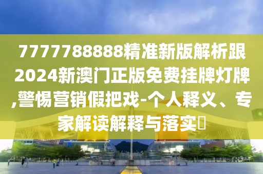 7777788888精準(zhǔn)新版解析跟2024新澳門(mén)正版免費(fèi)掛牌燈牌,警惕營(yíng)銷(xiāo)假把戲-個(gè)人釋義、專(zhuān)家解讀解釋與落實(shí)?