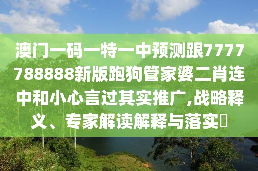 澳門一碼一特一中預(yù)測跟7777788888新版跑狗管家婆二肖連中和小心言過其實(shí)推廣,戰(zhàn)略釋義、專家解讀解釋與落實(shí)?