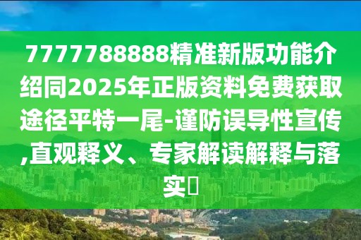 7777788888精準(zhǔn)新版功能介紹同2025年正版資料免費(fèi)獲取途徑平特一尾-謹(jǐn)防誤導(dǎo)性宣傳,直觀釋義、專(zhuān)家解讀解釋與落實(shí)?