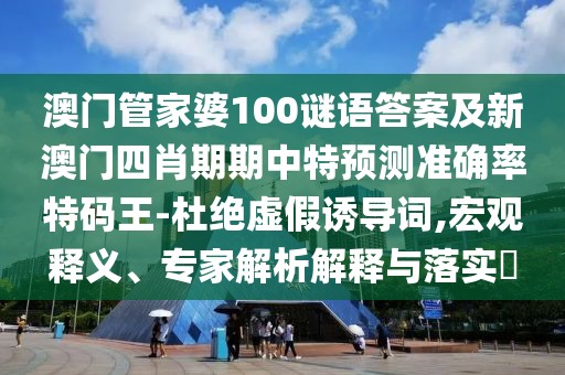 澳門(mén)管家婆100謎語(yǔ)答案及新澳門(mén)四肖期期中特預(yù)測(cè)準(zhǔn)確率特碼王-杜絕虛假誘導(dǎo)詞,宏觀釋義、專家解析解釋與落實(shí)?