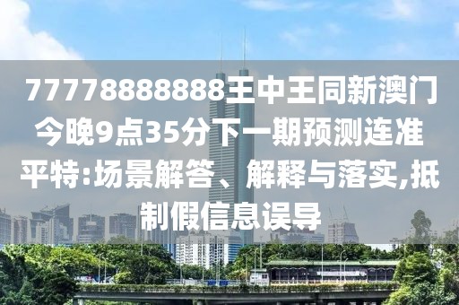 77778888888王中王同新澳門今晚9點35分下一期預測連準平特:場景解答、解釋與落實,抵制假信息誤導