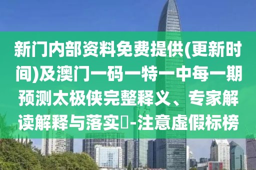 新門內(nèi)部資料免費提供(更新時間)及澳門一碼一特一中每一期預(yù)測太極俠完整釋義、專家解讀解釋與落實?-注意虛假標榜