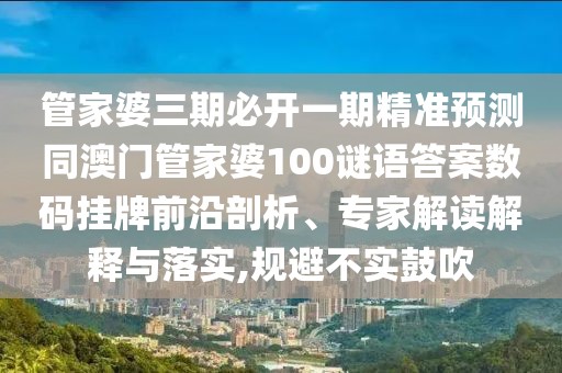 管家婆三期必開一期精準預測同澳門管家婆100謎語答案數(shù)碼掛牌前沿剖析、專家解讀解釋與落實,規(guī)避不實鼓吹