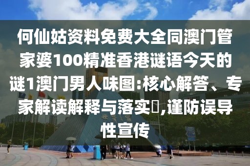 何仙姑資料免費(fèi)大全同澳門管家婆100精準(zhǔn)香港謎語(yǔ)今天的謎1澳門男人味圖:核心解答、專家解讀解釋與落實(shí)?,謹(jǐn)防誤導(dǎo)性宣傳