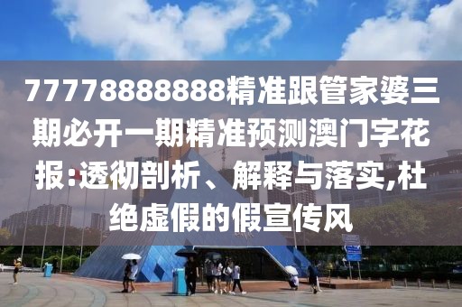 77778888888精準(zhǔn)跟管家婆三期必開(kāi)一期精準(zhǔn)預(yù)測(cè)澳門字花報(bào):透徹剖析、解釋與落實(shí),杜絕虛假的假宣傳風(fēng)