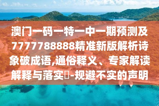 澳門(mén)一碼一特一中一期預(yù)測(cè)及7777788888精準(zhǔn)新版解析詩(shī)象破成語(yǔ),通俗釋義、專(zhuān)家解讀解釋與落實(shí)?-規(guī)避不實(shí)的聲明