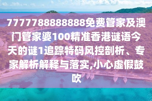 7777788888888免費(fèi)管家及澳門管家婆100精準(zhǔn)香港謎語(yǔ)今天的謎1追蹤特碼風(fēng)控剖析、專家解析解釋與落實(shí),小心虛假鼓吹