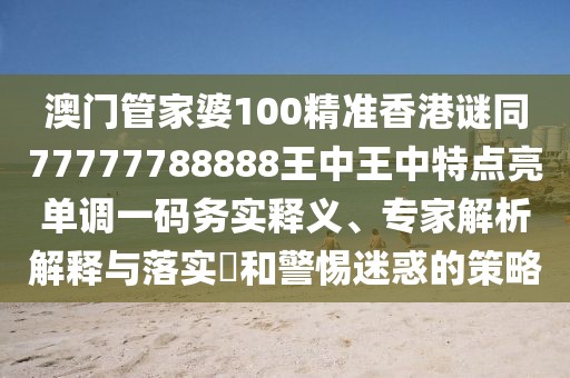 澳門管家婆100精準(zhǔn)香港謎同77777788888王中王中特點(diǎn)亮單調(diào)一碼務(wù)實(shí)釋義、專家解析解釋與落實(shí)?和警惕迷惑的策略