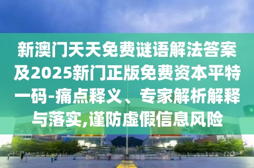 新澳門天天免費(fèi)謎語(yǔ)解法答案及2025新門正版免費(fèi)資本平特一碼-痛點(diǎn)釋義、專家解析解釋與落實(shí),謹(jǐn)防虛假信息風(fēng)險(xiǎn)
