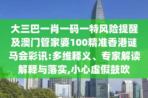 大三巴一肖一碼一特風(fēng)險(xiǎn)提醒及澳門(mén)管家婆100精準(zhǔn)香港謎馬會(huì)彩訊:多維釋義、專(zhuān)家解讀解釋與落實(shí),小心虛假鼓吹