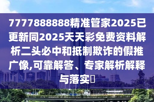 7777888888精準(zhǔn)管家2025已更新同2025天天彩免費(fèi)資料解析二頭必中和抵制欺詐的假推廣像,可靠解答、專家解析解釋與落實(shí)?