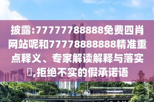 披露:77777788888免費(fèi)四肖網(wǎng)站呢和77778888888精準(zhǔn)重點(diǎn)釋義、專家解讀解釋與落實(shí)?,拒絕不實(shí)的假承諾語